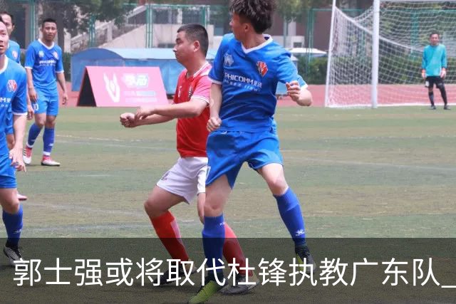 郭士强或将取代杜锋执教广东队 三位主力球员状态爆棚助中国男篮获胜