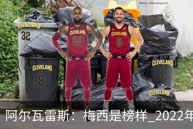 阿尔瓦雷斯：梅西是榜样 2022年决赛球衣差点丢了 现在还留着